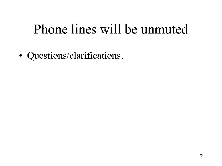 Phone lines will be unmuted • Questions/clarifications. 75 