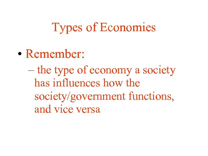 Types of Economies • Remember: – the type of economy a society has influences