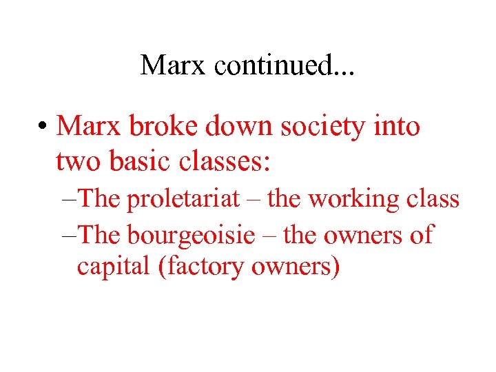 Marx continued. . . • Marx broke down society into two basic classes: –
