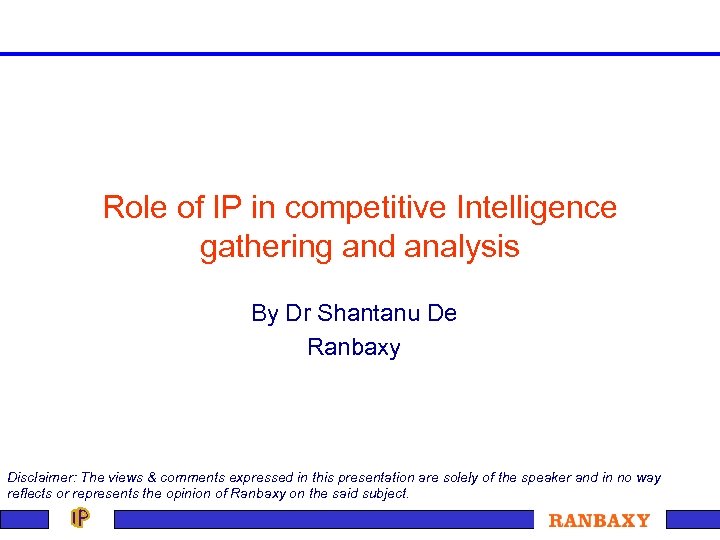 Role of IP in competitive Intelligence gathering and analysis By Dr Shantanu De Ranbaxy
