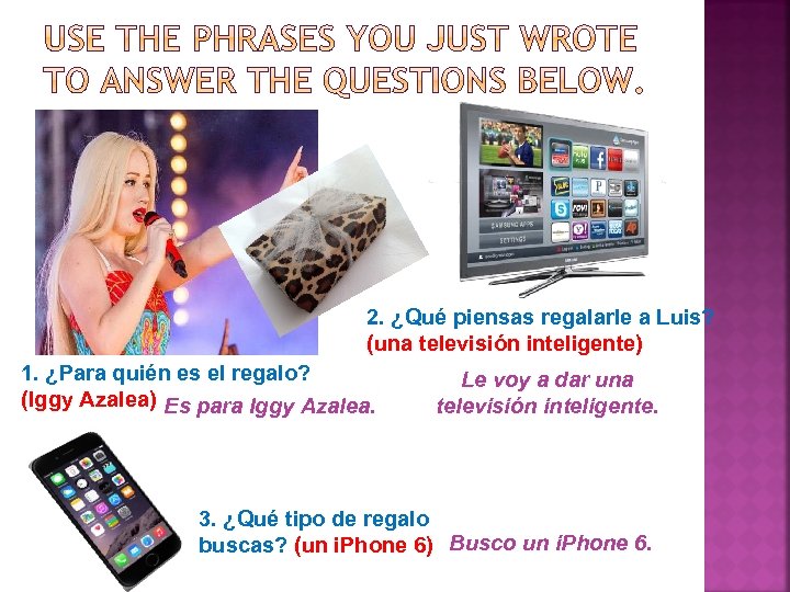 2. ¿Qué piensas regalarle a Luis? (una televisión inteligente) 1. ¿Para quién es el