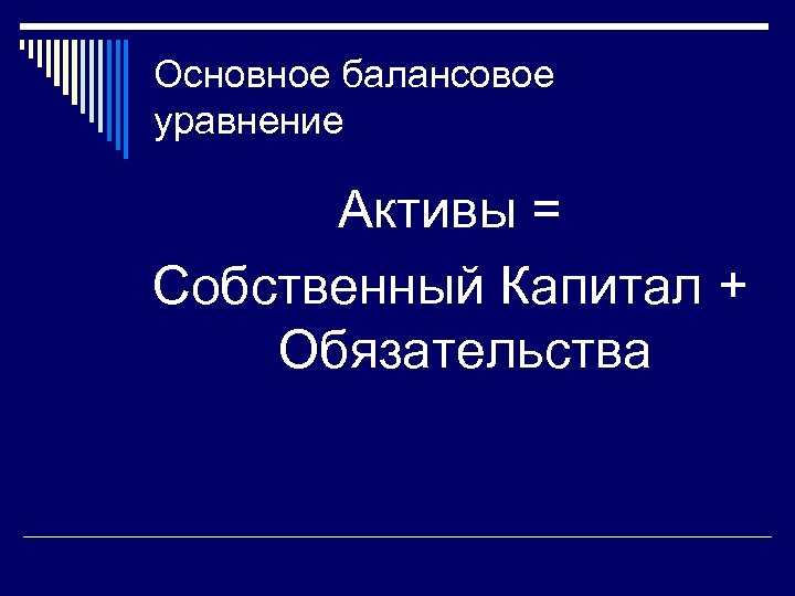 Основное балансовое уравнение Активы = Собственный Капитал + Обязательства 