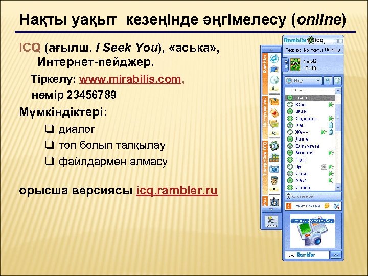 Нақты уақыт кезеңінде әңгімелесу (online) ICQ (ағылш. I Seek You), «аська» , Интернет-пейджер. Тіркелу: