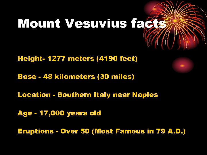 Mount Vesuvius facts Height- 1277 meters (4190 feet) Base - 48 kilometers (30 miles)