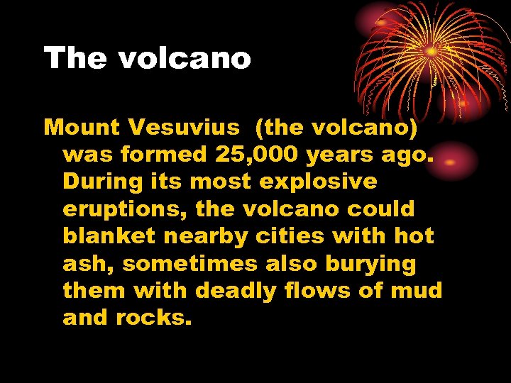 The volcano Mount Vesuvius (the volcano) was formed 25, 000 years ago. During its