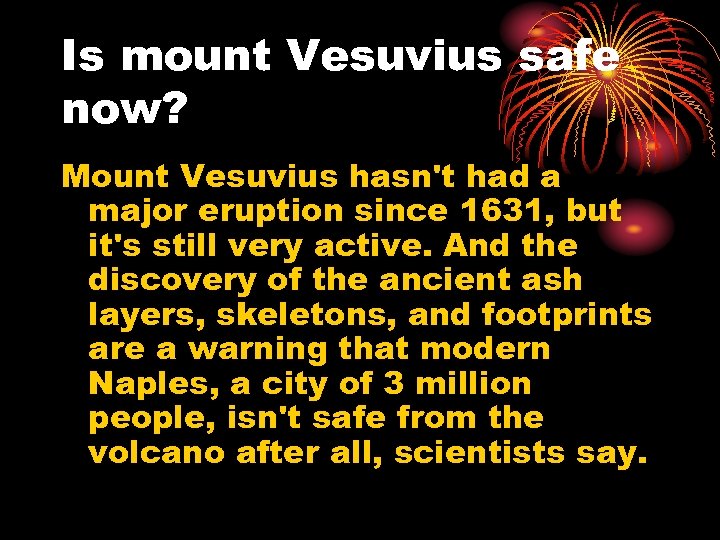Is mount Vesuvius safe now? Mount Vesuvius hasn't had a major eruption since 1631,