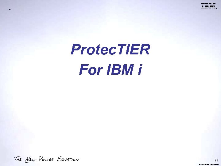 ® ™ Protec. TIER For IBM i 15 © 2011 IBM Corporation 