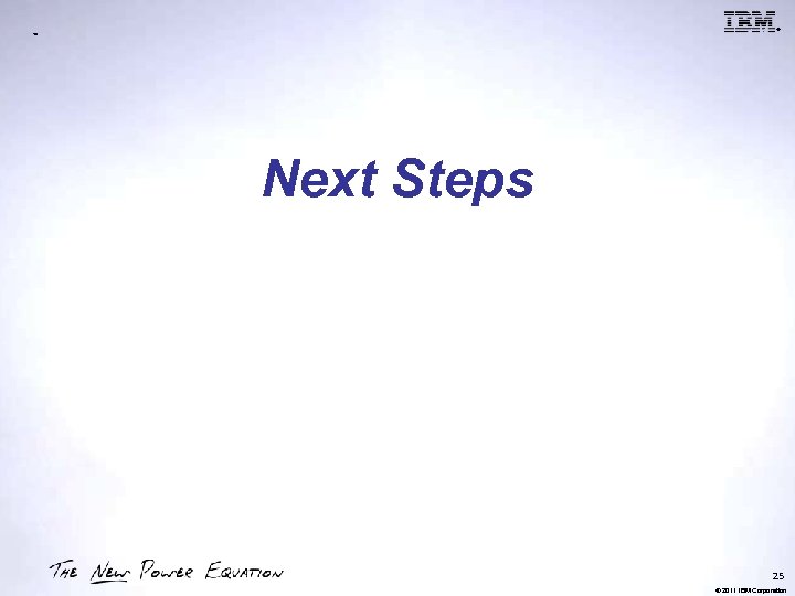® ™ Next Steps 25 © 2011 IBM Corporation 