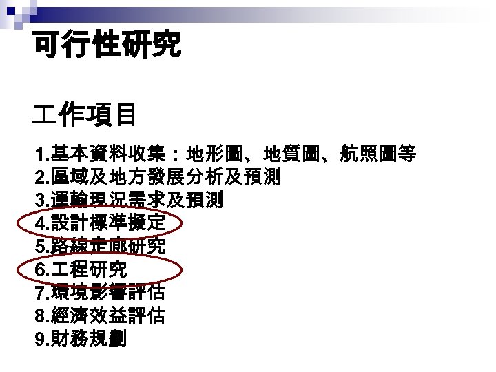 可行性研究 作項目 1. 基本資料收集：地形圖、地質圖、航照圖等 2. 區域及地方發展分析及預測 3. 運輸現況需求及預測 4. 設計標準擬定 5. 路線走廊研究 6. 程研究
