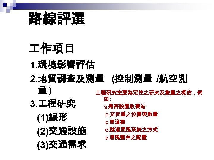路線評選 作項目 1. 環境影響評估 2. 地質調查及測量 (控制測量 /航空測 量) 程研究主要為定性之研究及數量之概估，例 如: 3. 程研究 　