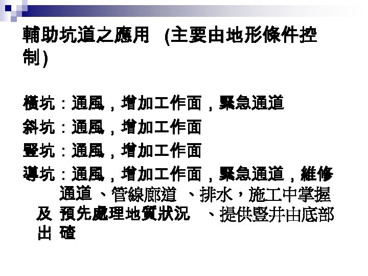輔助坑道之應用 (主要由地形條件控 制) 橫坑：通風，增加 作面，緊急通道 斜坑：通風，增加 作面 豎坑：通風，增加 作面 導坑：通風，增加 作面，緊急通道，維修 通道 、管線廊道 、排水，施