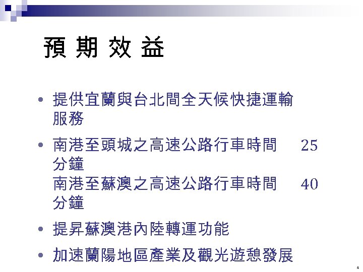 預期效益 提供宜蘭與台北間全天候快捷運輸 服務 南港至頭城之高速公路行車時間 分鐘 南港至蘇澳之高速公路行車時間 分鐘 25 40 提昇蘇澳港內陸轉運功能 加速蘭陽地區產業及觀光遊憩發展 4 