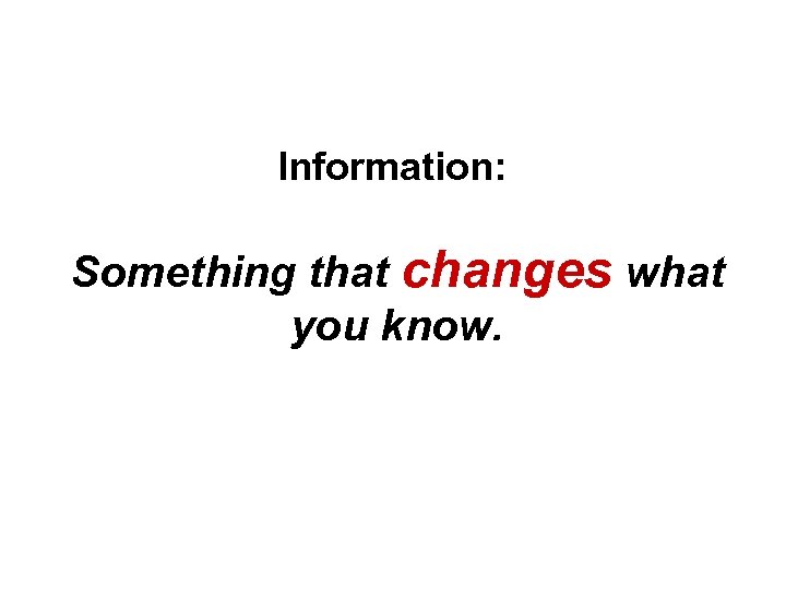 Information: Something that changes what you know. 