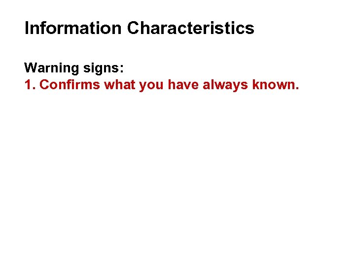 Information Characteristics Warning signs: 1. Confirms what you have always known. 