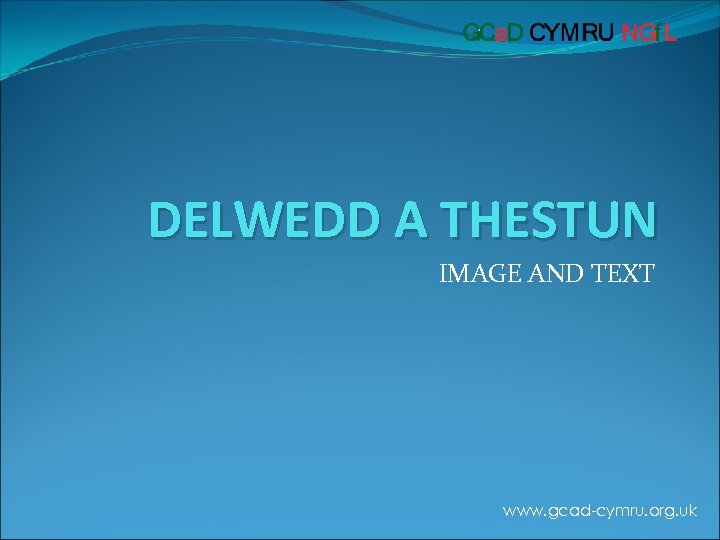 DELWEDD A THESTUN IMAGE AND TEXT www. gcad-cymru. org. uk 