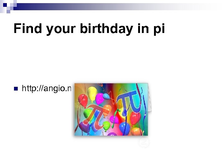 Find your birthday in pi n http: //angio. net/pi/piquery 