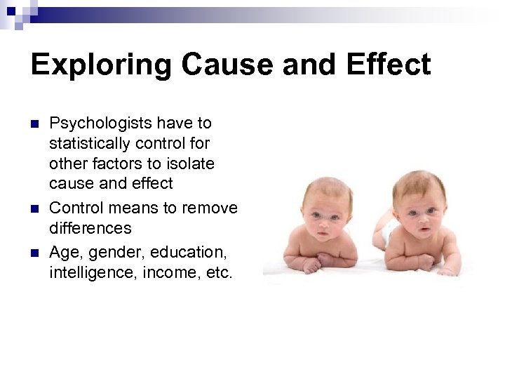 Exploring Cause and Effect n n n Psychologists have to statistically control for other