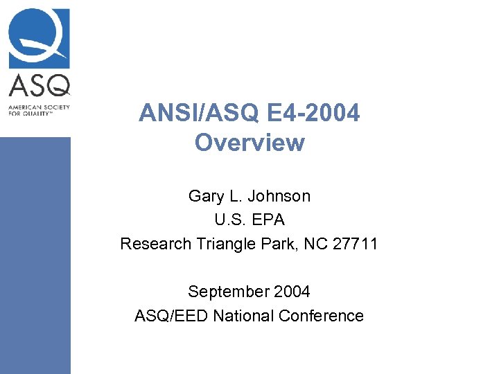 ANSI/ASQ E 4 -2004 Overview Gary L. Johnson U. S. EPA Research Triangle Park,