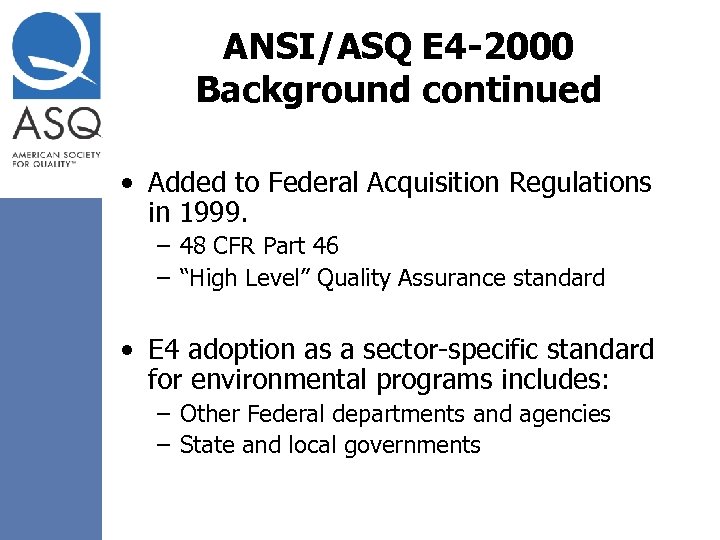 ANSI/ASQ E 4 -2000 Background continued • Added to Federal Acquisition Regulations in 1999.