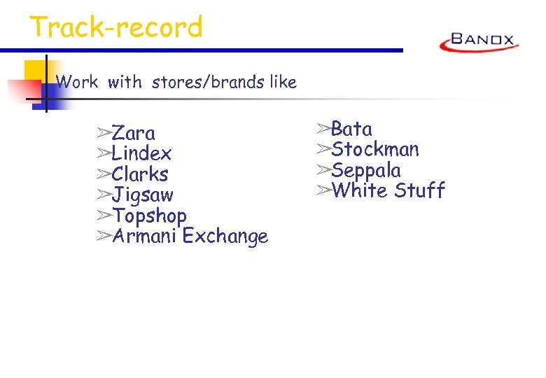 Track-record Work with stores/brands like ➢Zara ➢Lindex ➢Clarks ➢Jigsaw ➢Topshop ➢Armani Exchange ➢Bata ➢Stockman