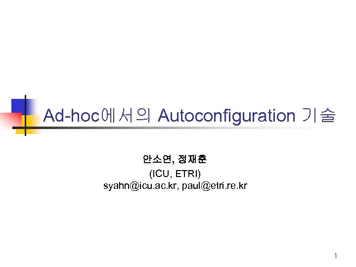 Ad-hoc에서의 Autoconfiguration 기술 안소연, 정재훈 (ICU, ETRI) syahn@icu. ac. kr, paul@etri. re. kr 1