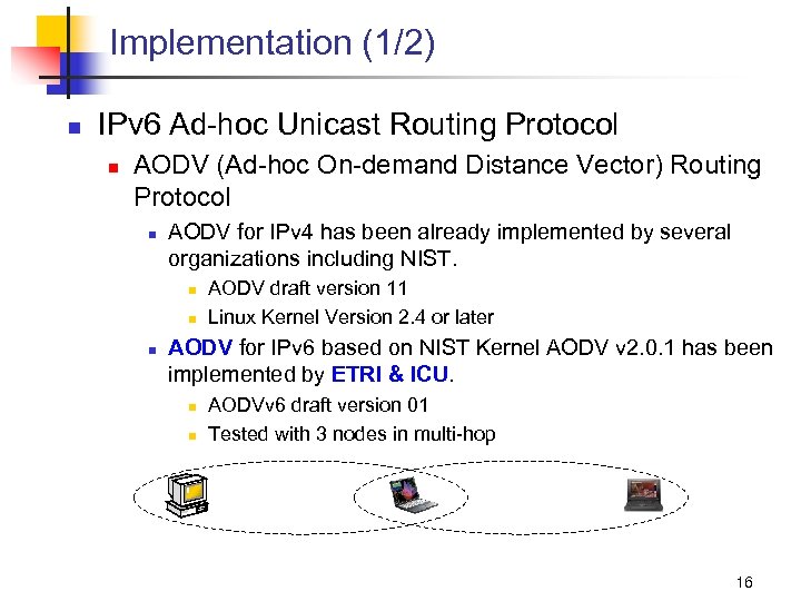 Implementation (1/2) n IPv 6 Ad-hoc Unicast Routing Protocol n AODV (Ad-hoc On-demand Distance