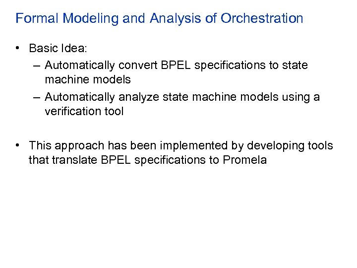 Formal Modeling and Analysis of Orchestration • Basic Idea: – Automatically convert BPEL specifications