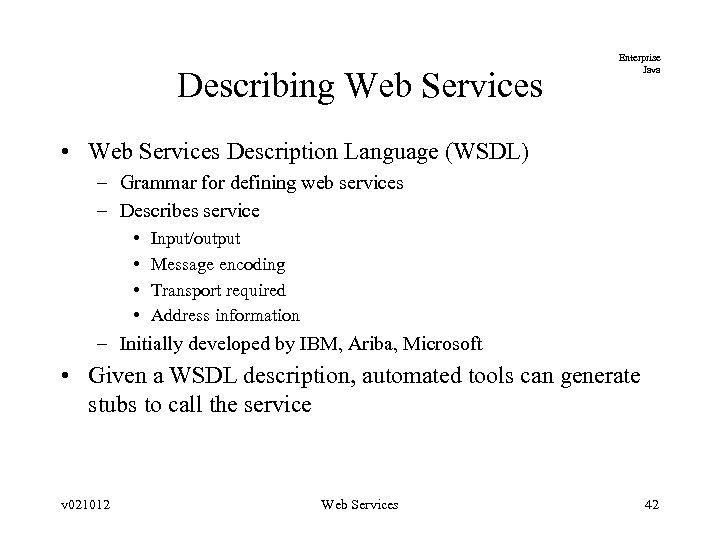 Describing Web Services Enterprise Java • Web Services Description Language (WSDL) – Grammar for