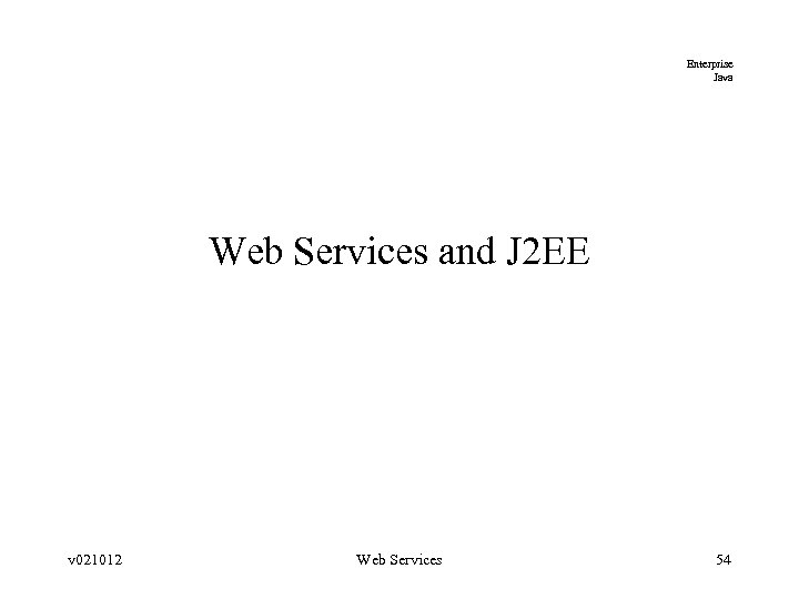 Enterprise Java Web Services and J 2 EE v 021012 Web Services 54 