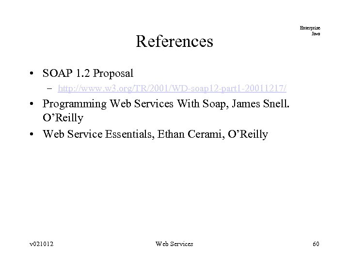 References Enterprise Java • SOAP 1. 2 Proposal – http: //www. w 3. org/TR/2001/WD-soap