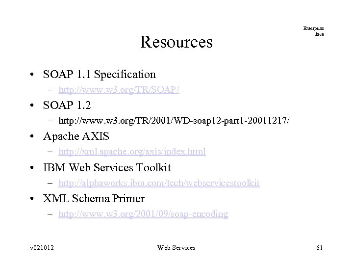 Resources Enterprise Java • SOAP 1. 1 Specification – http: //www. w 3. org/TR/SOAP/