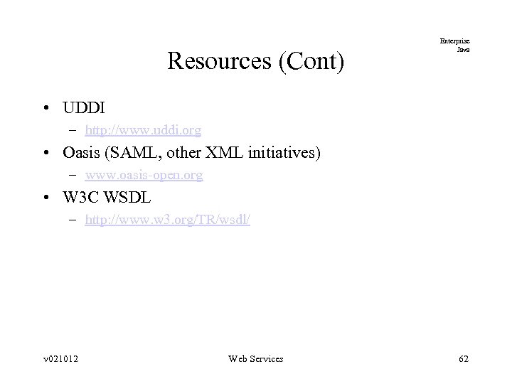 Resources (Cont) Enterprise Java • UDDI – http: //www. uddi. org • Oasis (SAML,