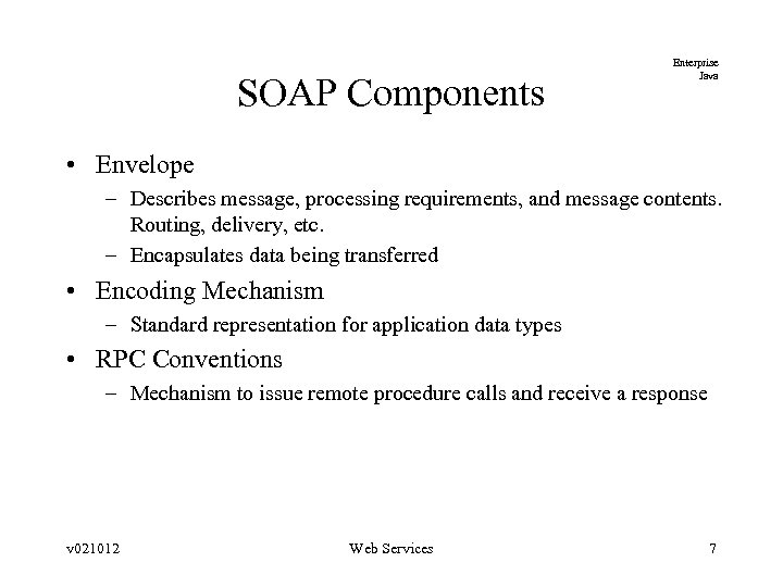 SOAP Components Enterprise Java • Envelope – Describes message, processing requirements, and message contents.