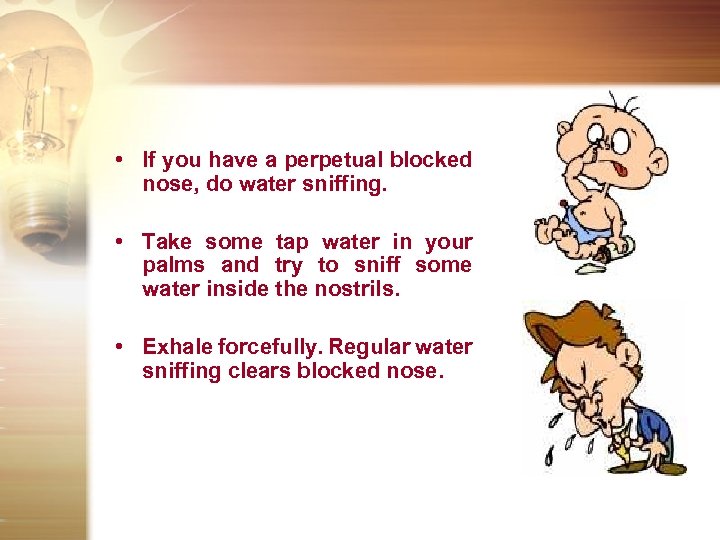  • If you have a perpetual blocked nose, do water sniffing. • Take