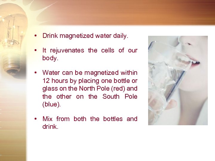  • Drink magnetized water daily. • It rejuvenates the cells of our body.
