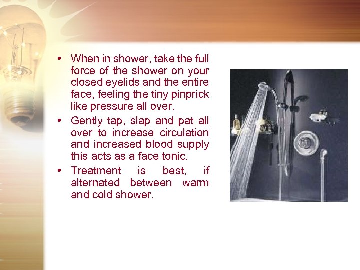  • When in shower, take the full force of the shower on your