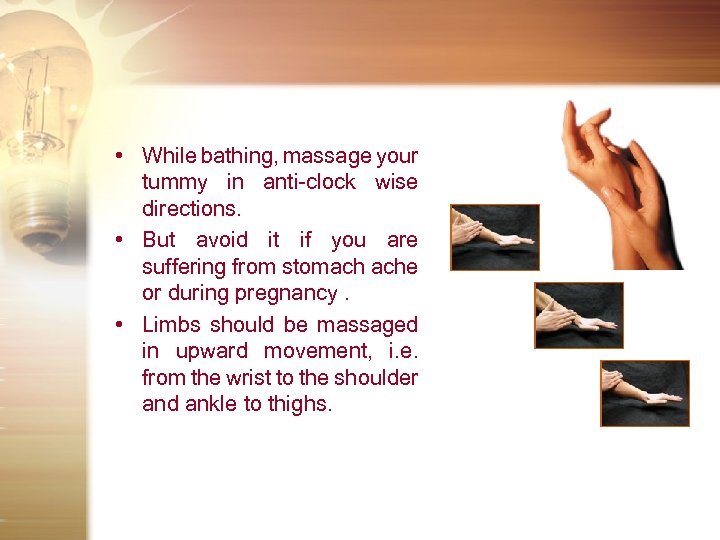  • While bathing, massage your tummy in anti-clock wise directions. • But avoid