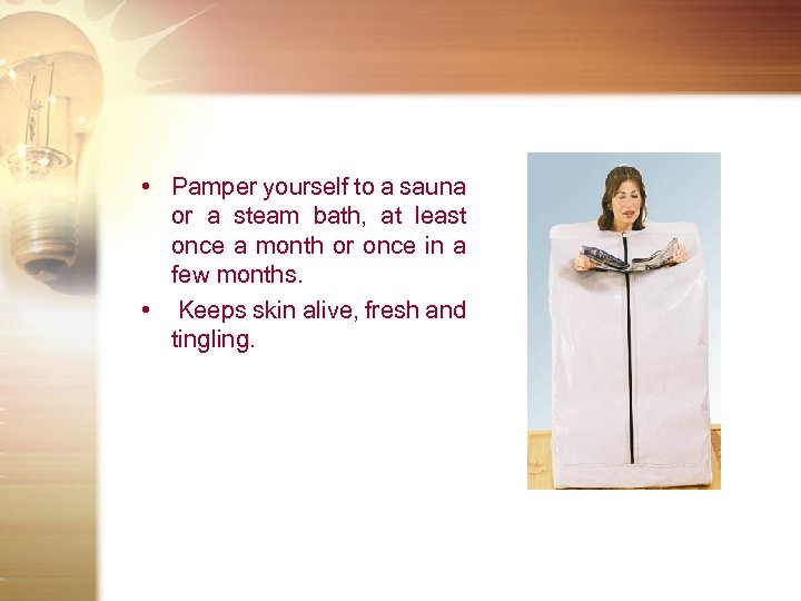  • Pamper yourself to a sauna or a steam bath, at least once