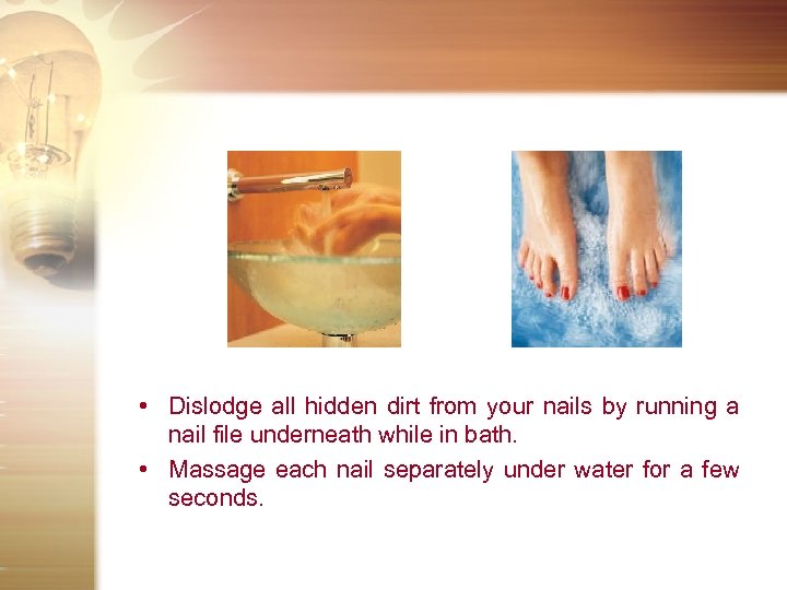  • Dislodge all hidden dirt from your nails by running a nail file