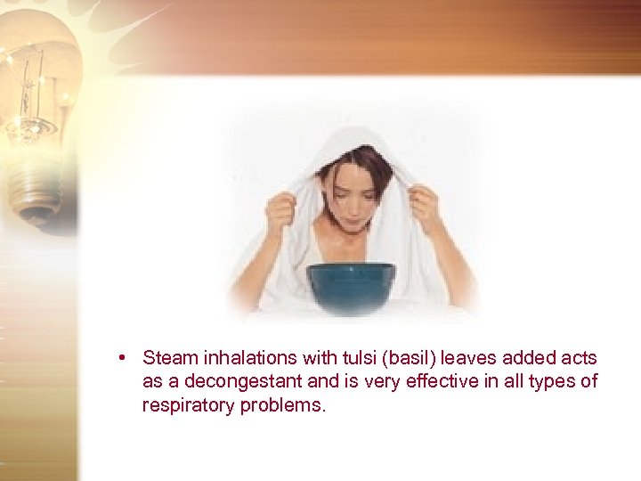  • Steam inhalations with tulsi (basil) leaves added acts as a decongestant and