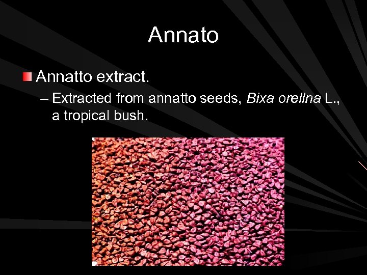 Annato Annatto extract. – Extracted from annatto seeds, Bixa orellna L. , a tropical