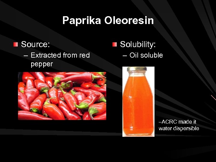 Paprika Oleoresin Source: – Extracted from red pepper Solubility: – Oil soluble –ACRC made