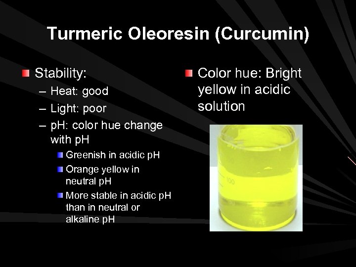 Turmeric Oleoresin (Curcumin) Stability: – Heat: good – Light: poor – p. H: color