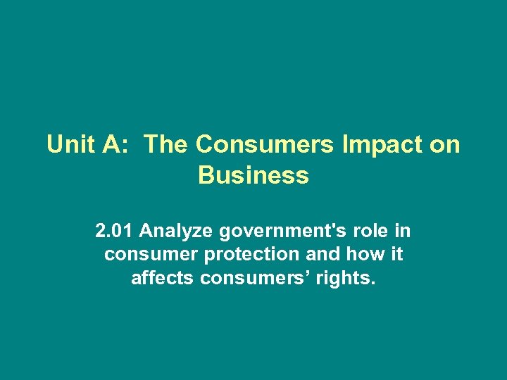 Unit A: The Consumers Impact on Business 2. 01 Analyze government's role in consumer