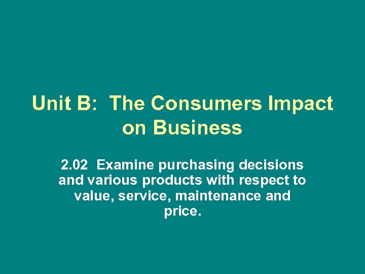 Unit B: The Consumers Impact on Business 2. 02 Examine purchasing decisions and various