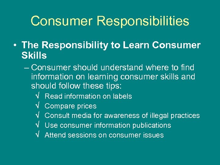 Consumer Responsibilities • The Responsibility to Learn Consumer Skills – Consumer should understand where