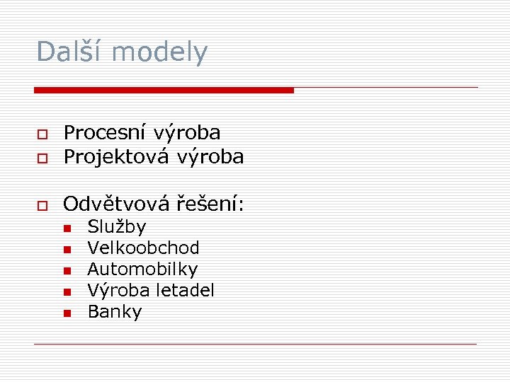 Další modely o Procesní výroba Projektová výroba o Odvětvová řešení: o n n n