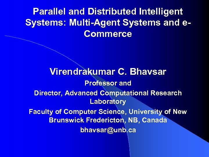 Parallel and Distributed Intelligent Systems: Multi-Agent Systems and e. Commerce Virendrakumar C. Bhavsar Professor