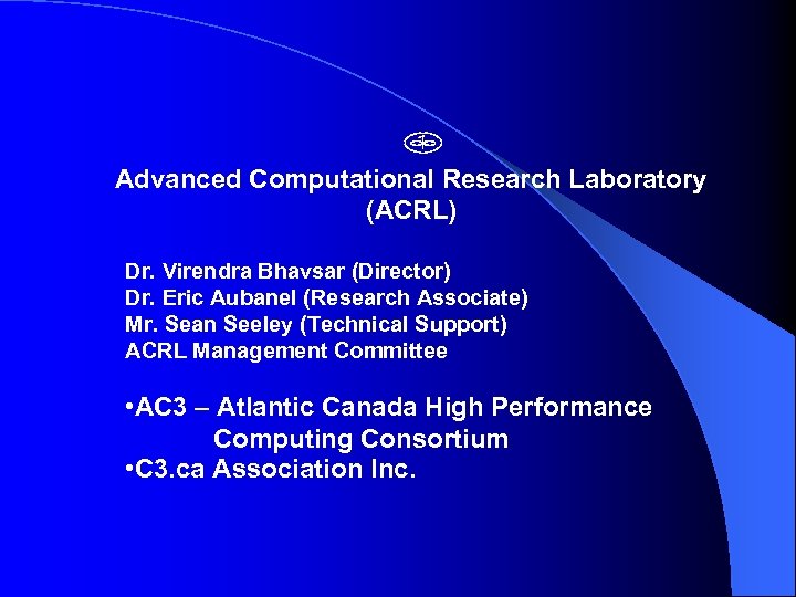 Advanced Computational Research Laboratory (ACRL) Dr. Virendra Bhavsar (Director) Dr. Eric Aubanel (Research Associate)