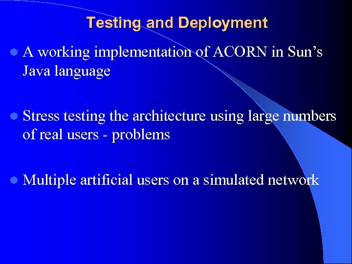 Testing and Deployment l A working implementation of ACORN in Sun’s Java language l